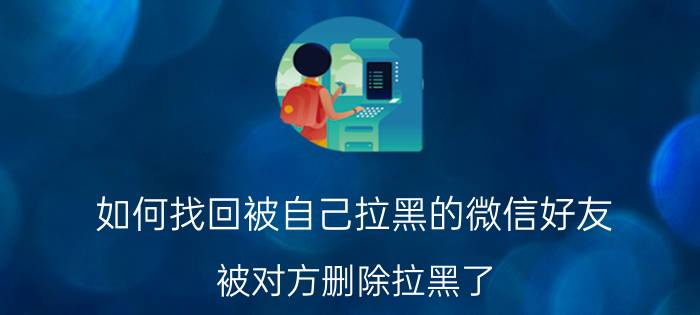 如何找回被自己拉黑的微信好友 被对方删除拉黑了，怎么挽回？